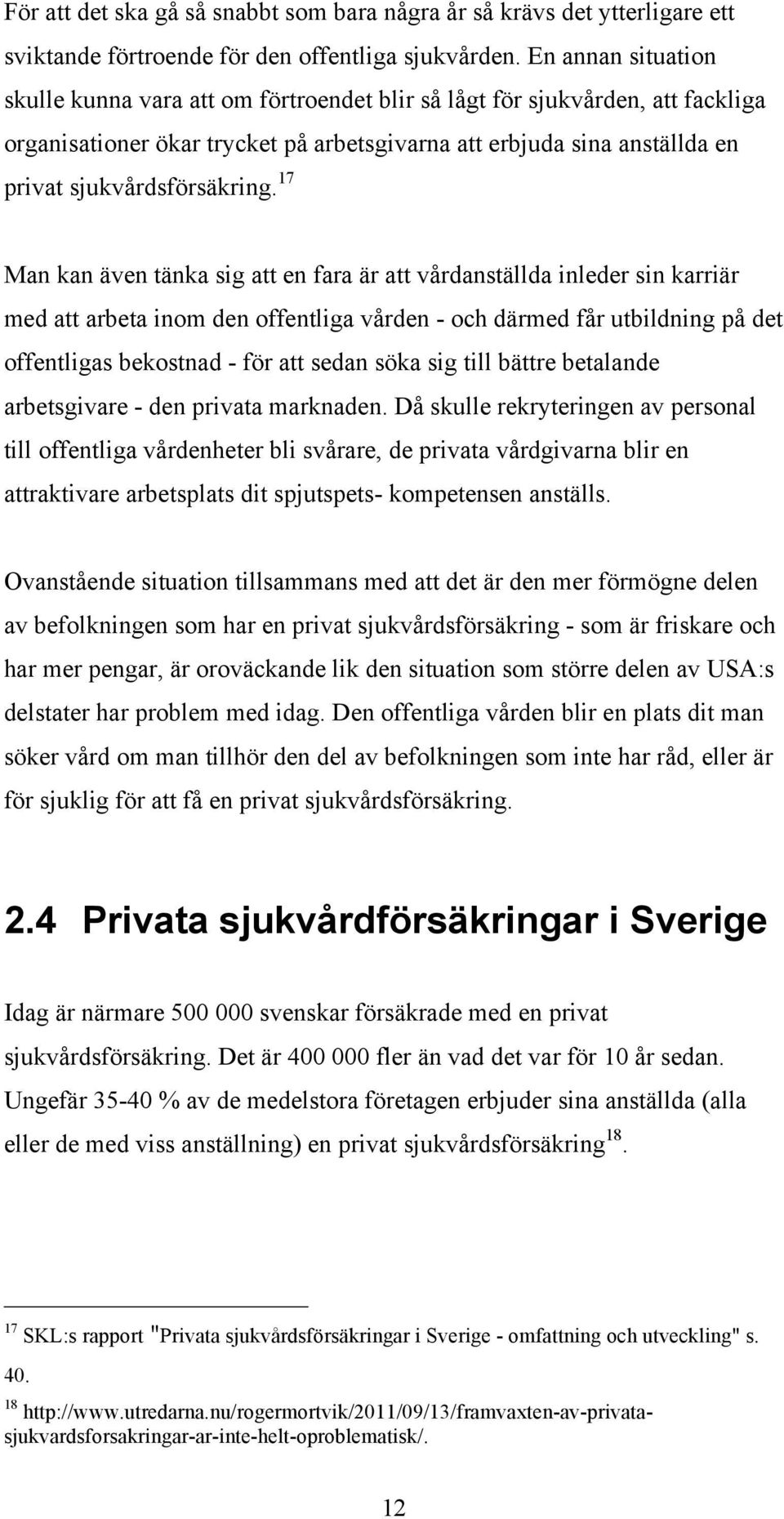 17 Man kan även tänka sig att en fara är att vårdanställda inleder sin karriär med att arbeta inom den offentliga vården - och därmed får utbildning på det offentligas bekostnad - för att sedan söka