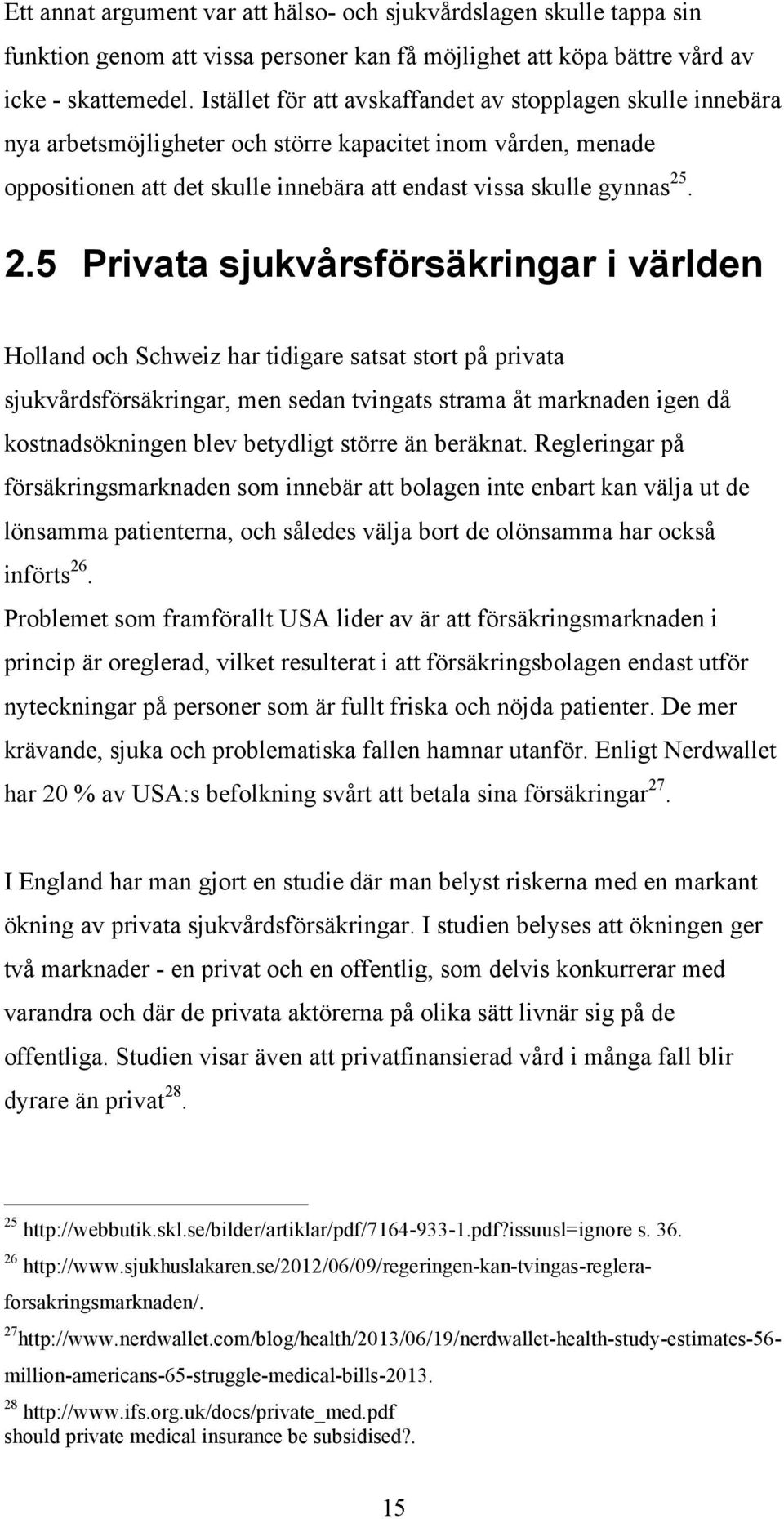 . 2.5 Privata sjukvårsförsäkringar i världen Holland och Schweiz har tidigare satsat stort på privata sjukvårdsförsäkringar, men sedan tvingats strama åt marknaden igen då kostnadsökningen blev