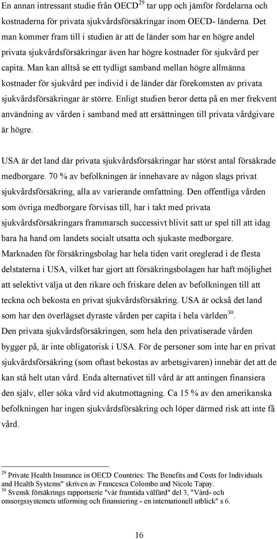 Man kan alltså se ett tydligt samband mellan högre allmänna kostnader för sjukvård per individ i de länder där förekomsten av privata sjukvårdsförsäkringar är större.