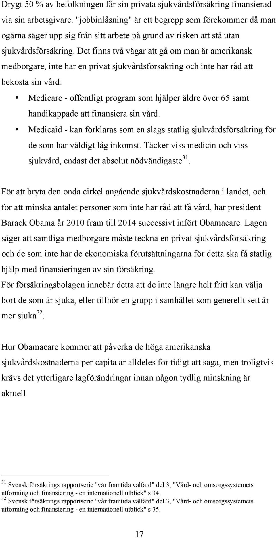 Det finns två vägar att gå om man är amerikansk medborgare, inte har en privat sjukvårdsförsäkring och inte har råd att bekosta sin vård: Medicare - offentligt program som hjälper äldre över 65 samt