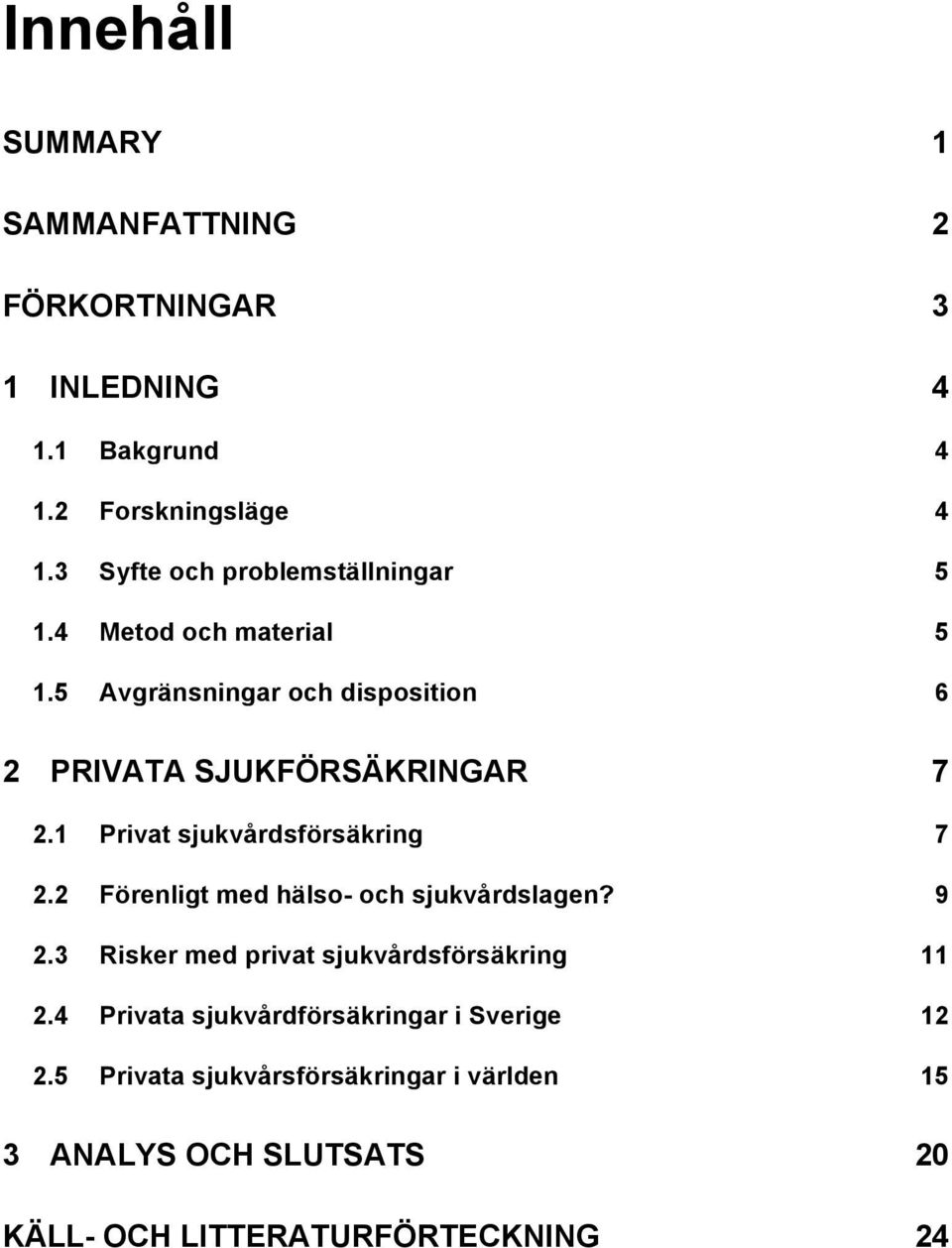 1 Privat sjukvårdsförsäkring 7 2.2 Förenligt med hälso- och sjukvårdslagen? 9 2.3 Risker med privat sjukvårdsförsäkring 11 2.