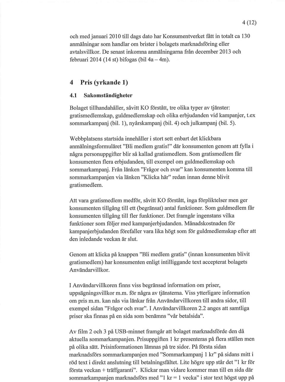 1 Sakomständigheter Bolaget tillhandahåller, såvitt KO förstått, tre olika typer av tjänster: gratismedlemskap, guldmedlemskap och olika erbjudanden vid kampanjer, t.ex sommarkampanj (bil.