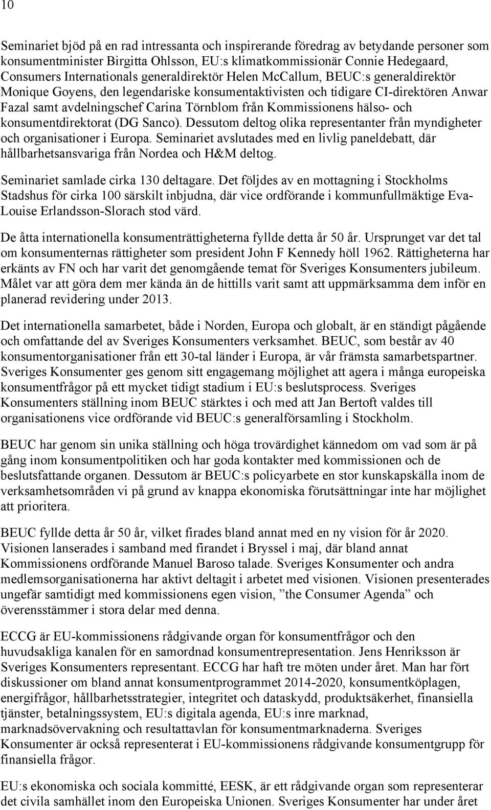 Kommissionens hälso- och konsumentdirektorat (DG Sanco). Dessutom deltog olika representanter från myndigheter och organisationer i Europa.