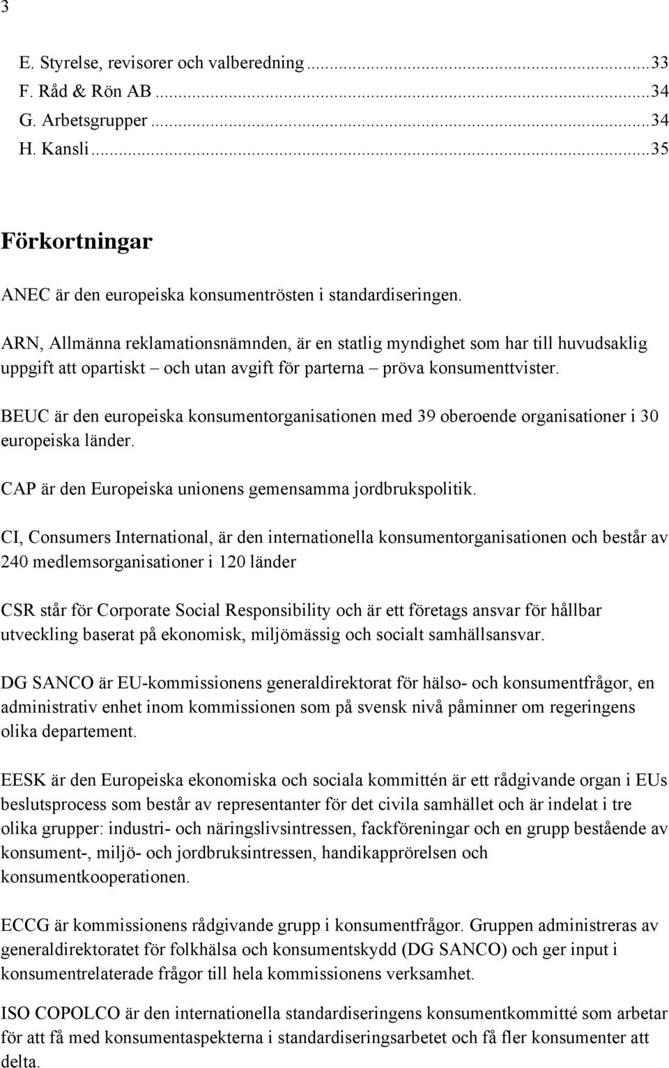 BEUC är den europeiska konsumentorganisationen med 39 oberoende organisationer i 30 europeiska länder. CAP är den Europeiska unionens gemensamma jordbrukspolitik.