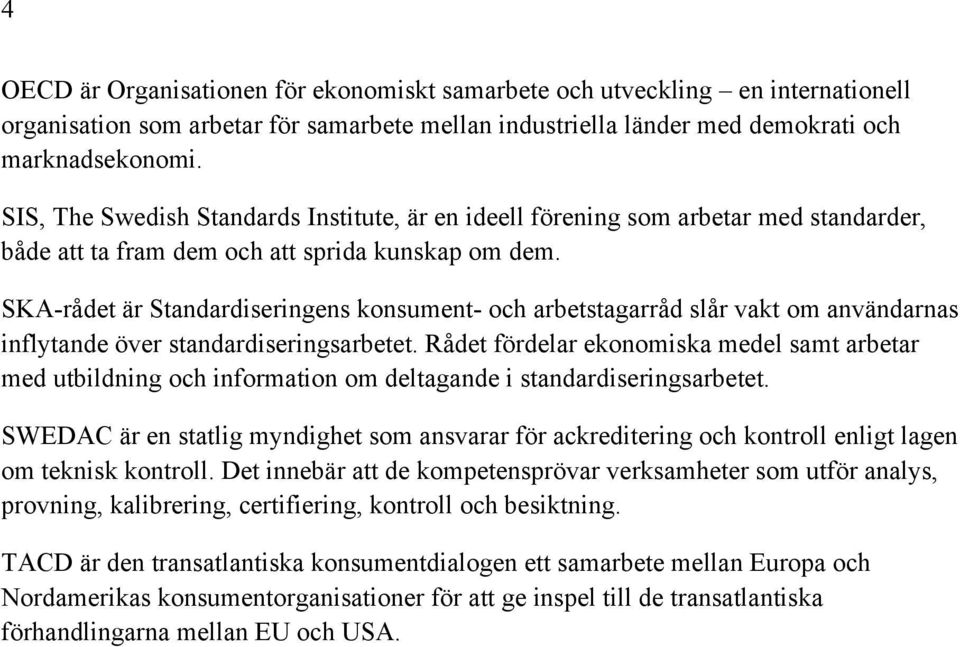 SKA-rådet är Standardiseringens konsument- och arbetstagarråd slår vakt om användarnas inflytande över standardiseringsarbetet.