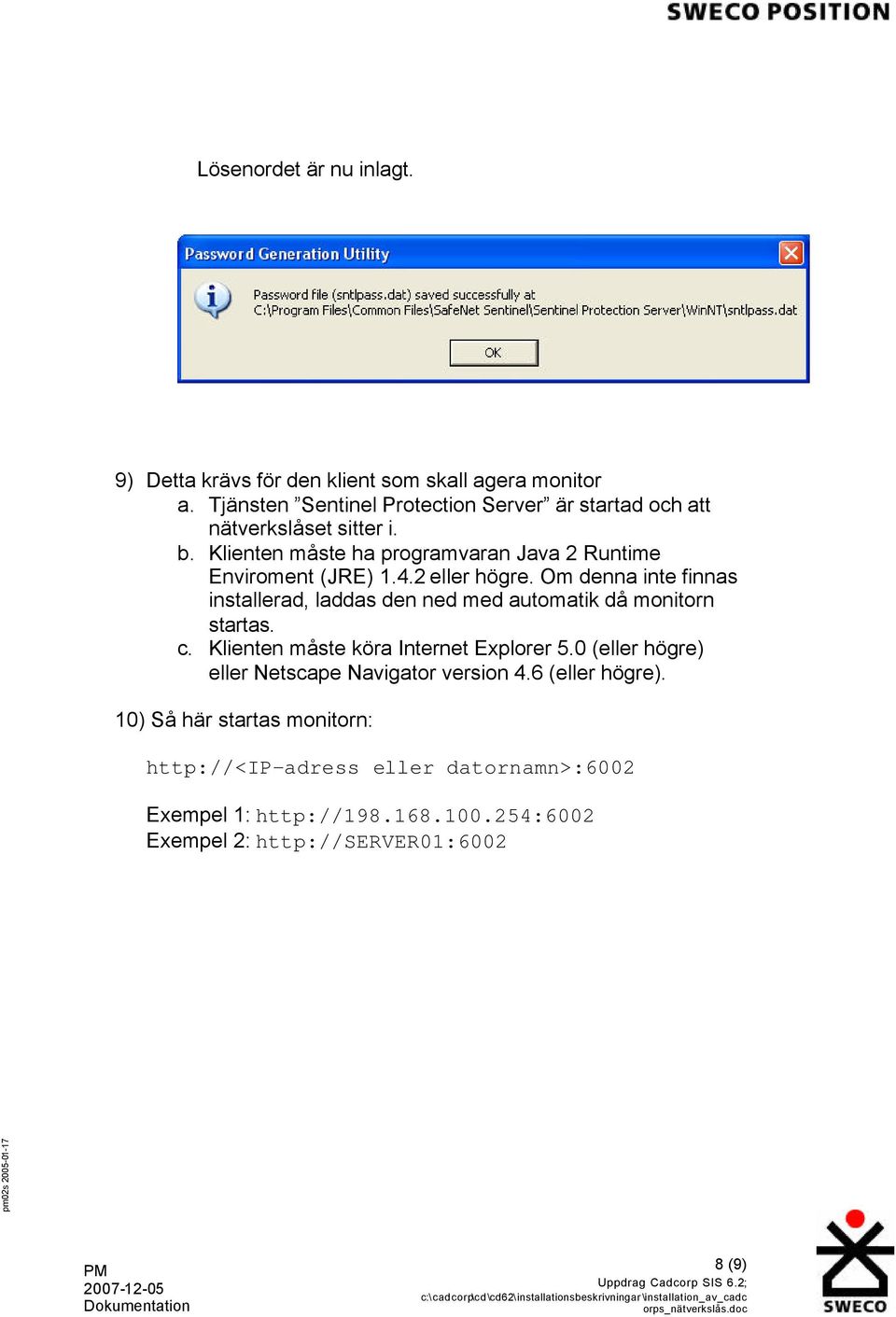 4.2 eller högre. Om denna inte finnas installerad, laddas den ned med automatik då monitorn startas. c. Klienten måste köra Internet Explorer 5.