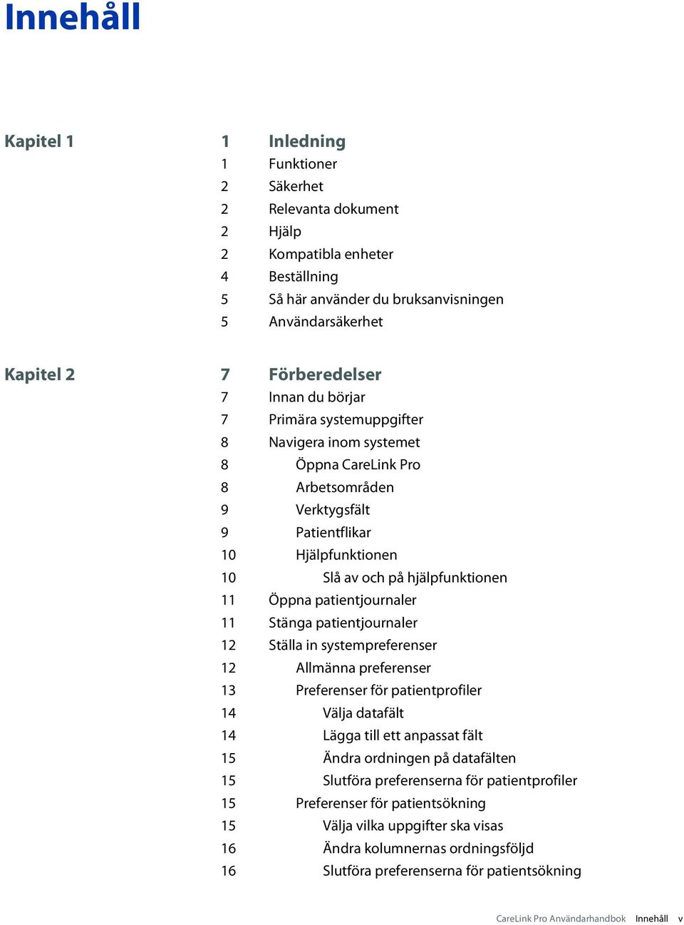 hjälpfunktionen 11 Öppna patientjournaler 11 Stänga patientjournaler 12 Ställa in systempreferenser 12 Allmänna preferenser 13 Preferenser för patientprofiler 14 Välja datafält 14 Lägga till ett