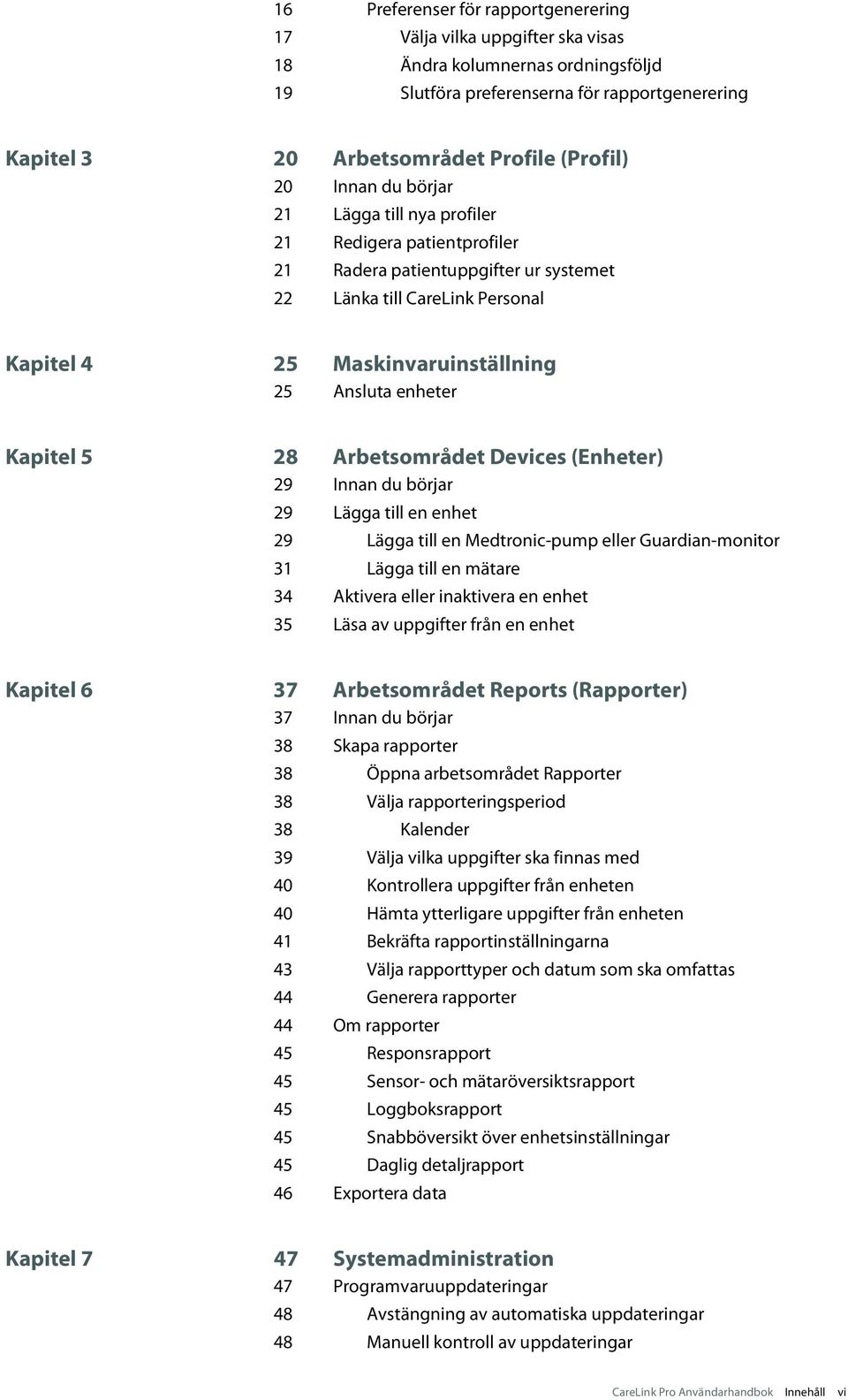 Kapitel 5 28 Arbetsområdet Devices (Enheter) 29 Innan du börjar 29 Lägga till en enhet 29 Lägga till en Medtronic-pump eller Guardian-monitor 31 Lägga till en mätare 34 Aktivera eller inaktivera en