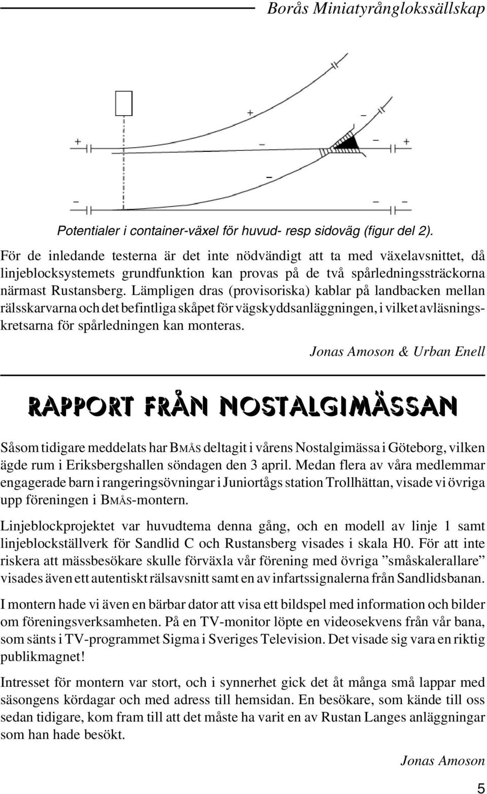 Lämpligen dras (provisoriska) kablar på landbacken mellan rälsskarvarna och det befintliga skåpet för vägskyddsanläggningen, i vilket avläsningskretsarna för spårledningen kan monteras.