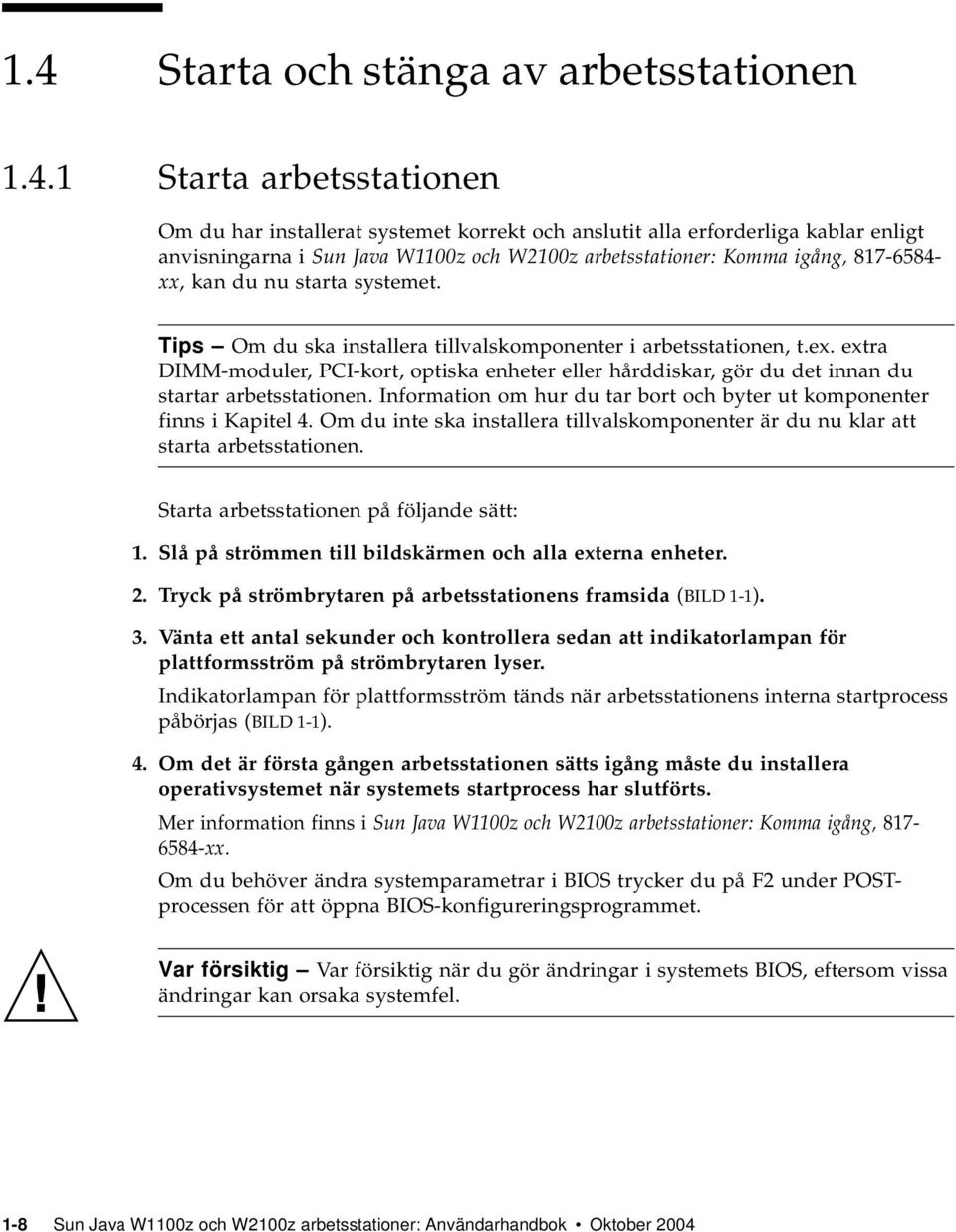 extra DIMM-moduler, PCI-kort, optiska enheter eller hårddiskar, gör du det innan du startar arbetsstationen. Information om hur du tar bort och byter ut komponenter finns i Kapitel 4.