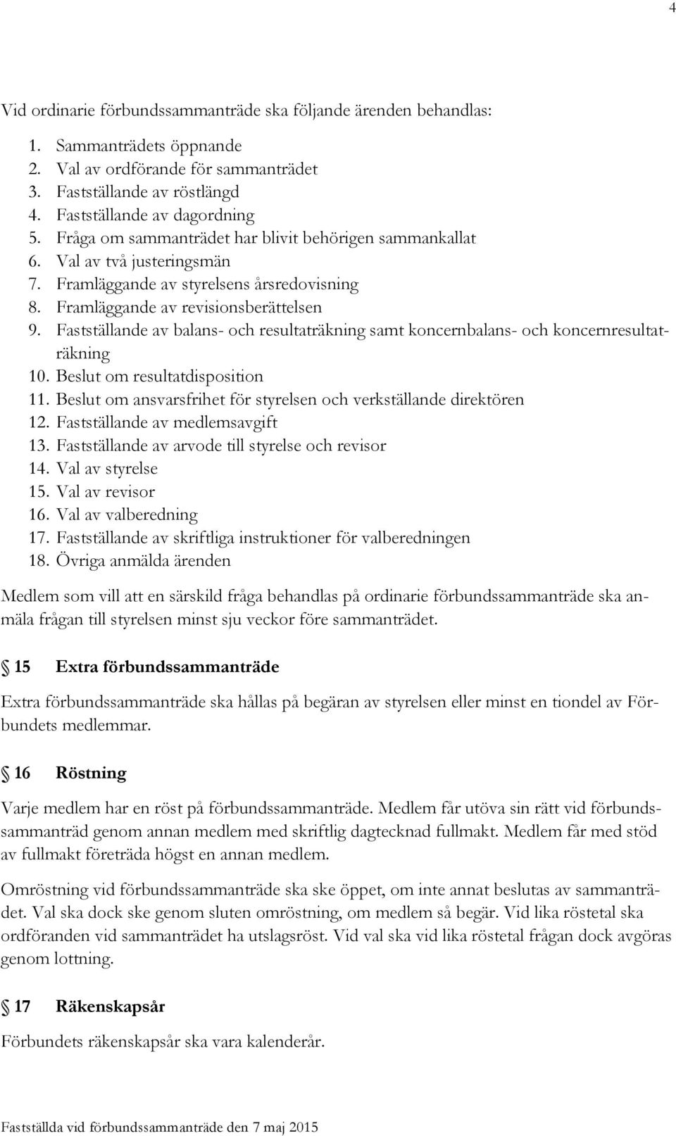Fastställande av balans- och resultaträkning samt koncernbalans- och koncernresultaträkning 10. Beslut om resultatdisposition 11. Beslut om ansvarsfrihet för styrelsen och verkställande direktören 12.
