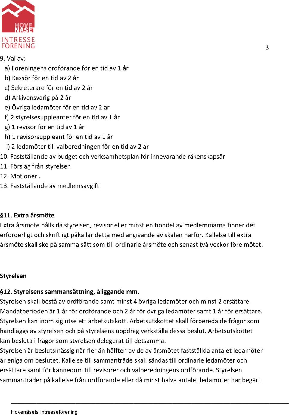 Fastställande av budget och verksamhetsplan för innevarande räkenskapsår 11. Förslag från styrelsen 12. Motioner. 13. Fastställande av medlemsavgift 3 11.