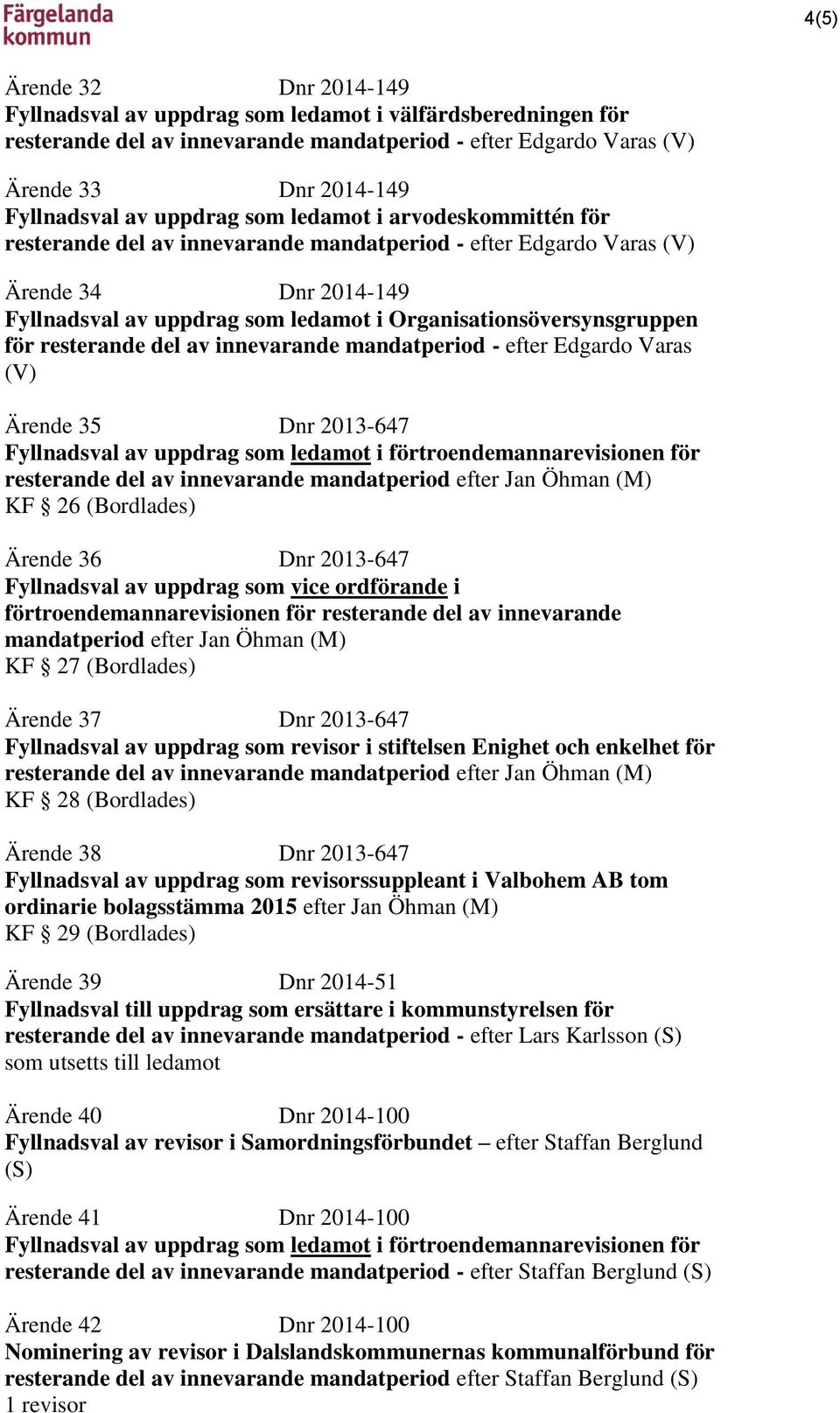 Organisationsöversynsgruppen för resterande del av innevarande mandatperiod - efter Edgardo Varas (V) Ärende 35 Dnr 2013-647 Fyllnadsval av uppdrag som ledamot i förtroendemannarevisionen för