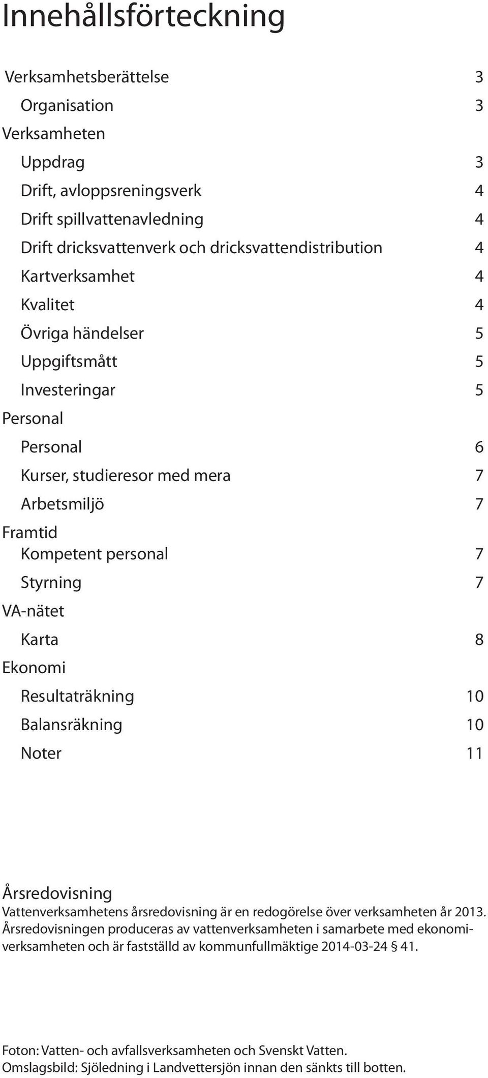 Ekonomi Resultaträkning 10 Balansräkning 10 Noter 11 Årsredovisning Vattenverksamhetens årsredovisning är en redogörelse över verksamheten år 2013.