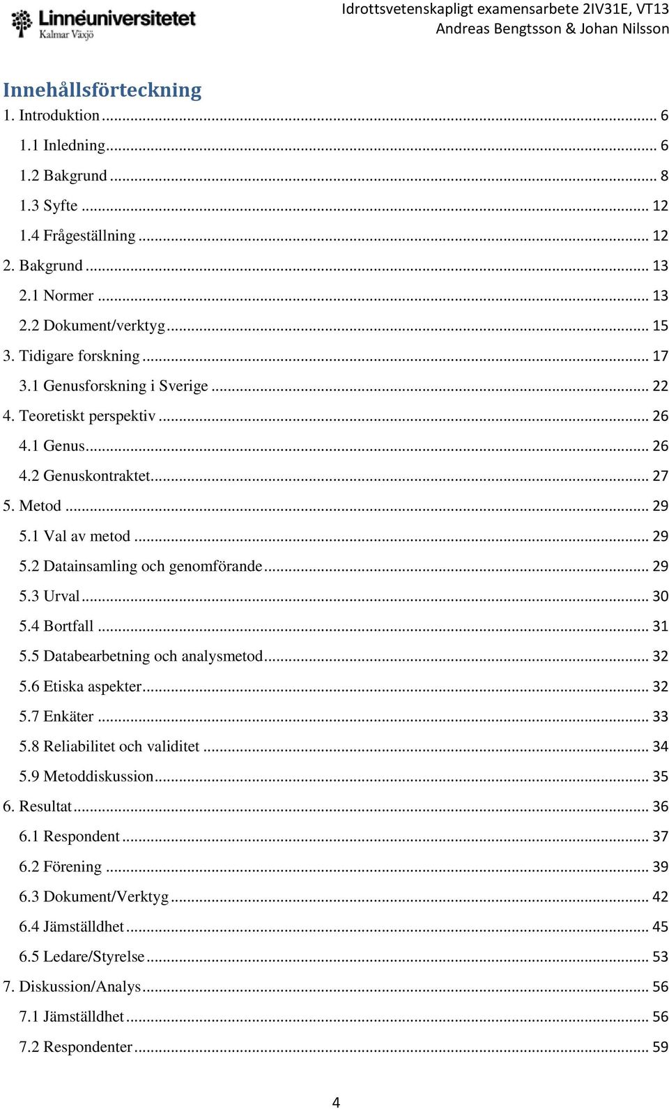 .. 29 5.3 Urval... 30 5.4 Bortfall... 31 5.5 Databearbetning och analysmetod... 32 5.6 Etiska aspekter... 32 5.7 Enkäter... 33 5.8 Reliabilitet och validitet... 34 5.9 Metoddiskussion... 35 6.