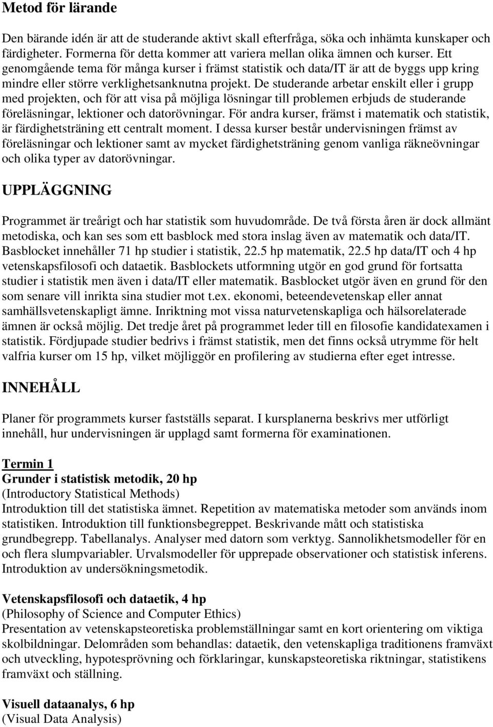 De studerande arbetar enskilt eller i grupp med projekten, och för att visa på möjliga lösningar till problemen erbjuds de studerande föreläsningar, lektioner och datorövningar.