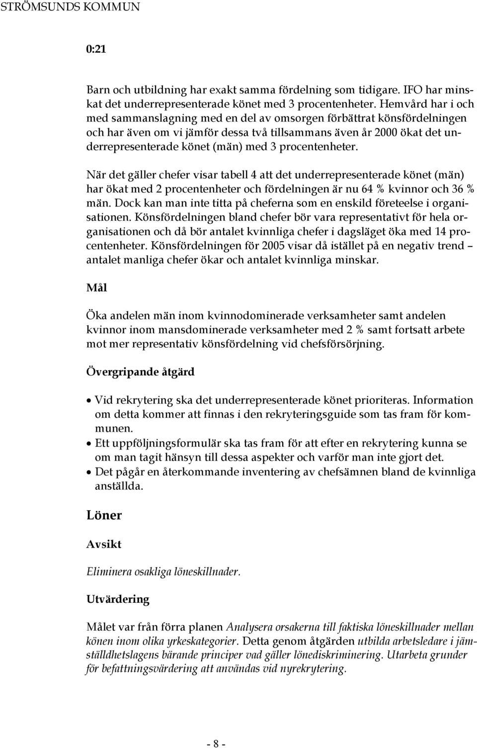 procentenheter. När det gäller chefer visar tabell 4 att det underrepresenterade könet (män) har ökat med 2 procentenheter och fördelningen är nu 64 % kvinnor och 36 % män.