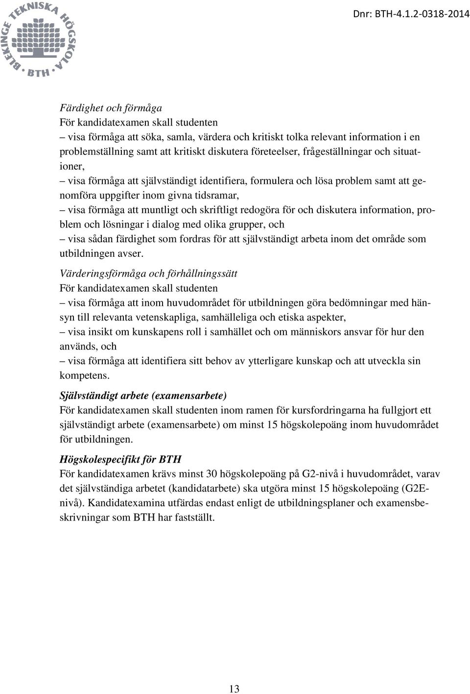 redogöra för och diskutera information, problem och lösningar i dialog med olika grupper, och visa sådan färdighet som fordras för att självständigt arbeta inom det område som utbildningen avser.