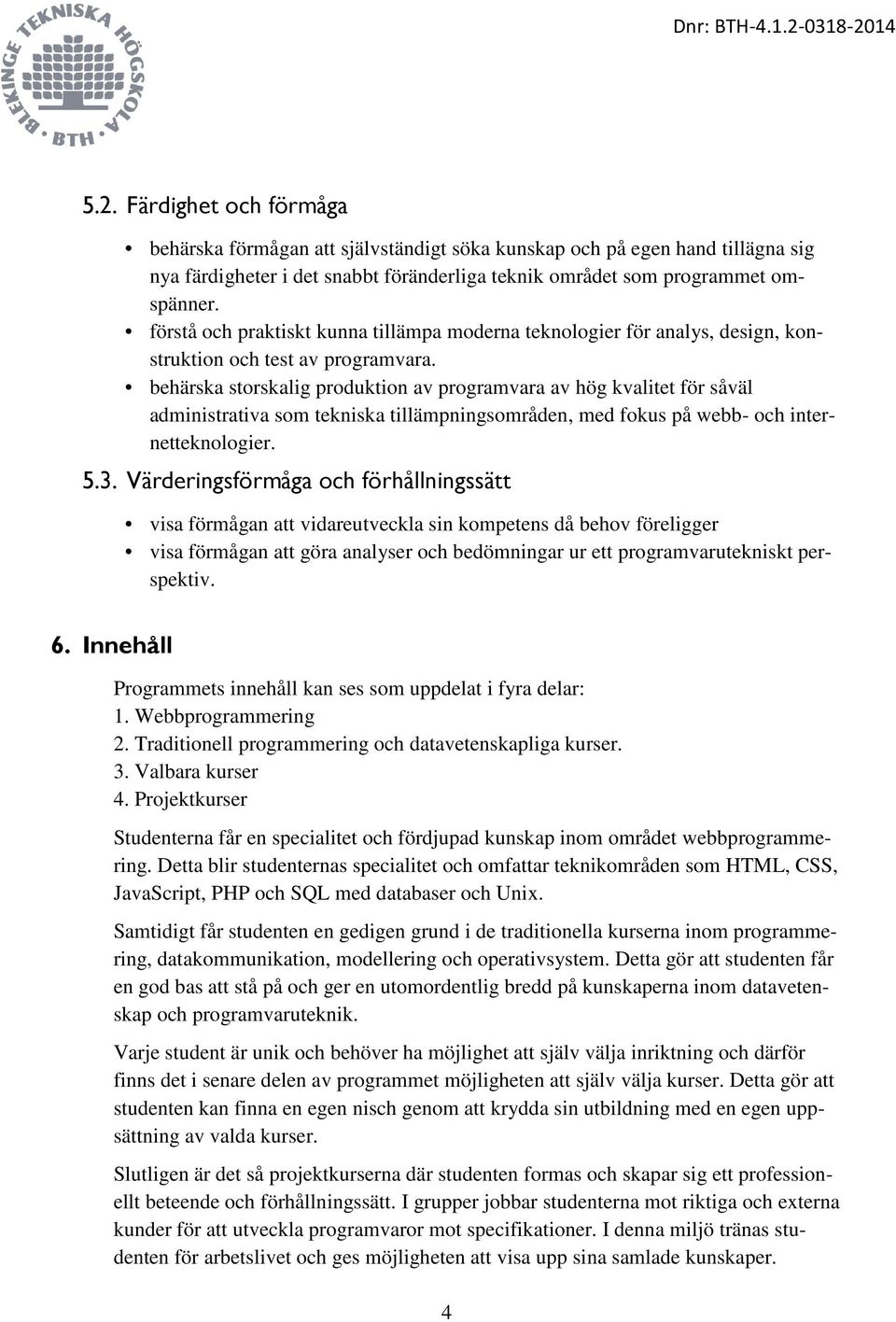 behärska storskalig produktion av programvara av hög kvalitet för såväl administrativa som tekniska tillämpningsområden, med fokus på webb- och internetteknologier. 5.3.