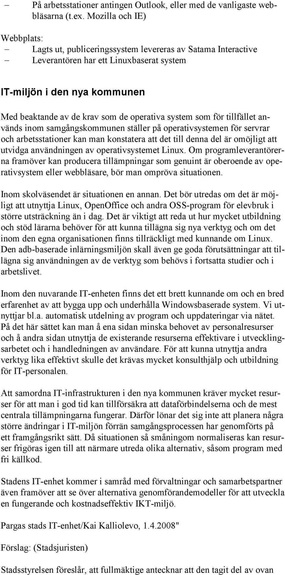 system som för tillfället används inom samgångskommunen ställer på operativsystemen för servrar och arbetsstationer kan man konstatera att det till denna del är omöjligt att utvidga användningen av