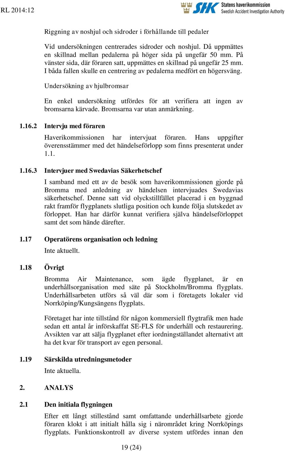 Undersökning av hjulbromsar En enkel undersökning utfördes för att verifiera att ingen av bromsarna kärvade. Bromsarna var utan anmärkning. 1.16.