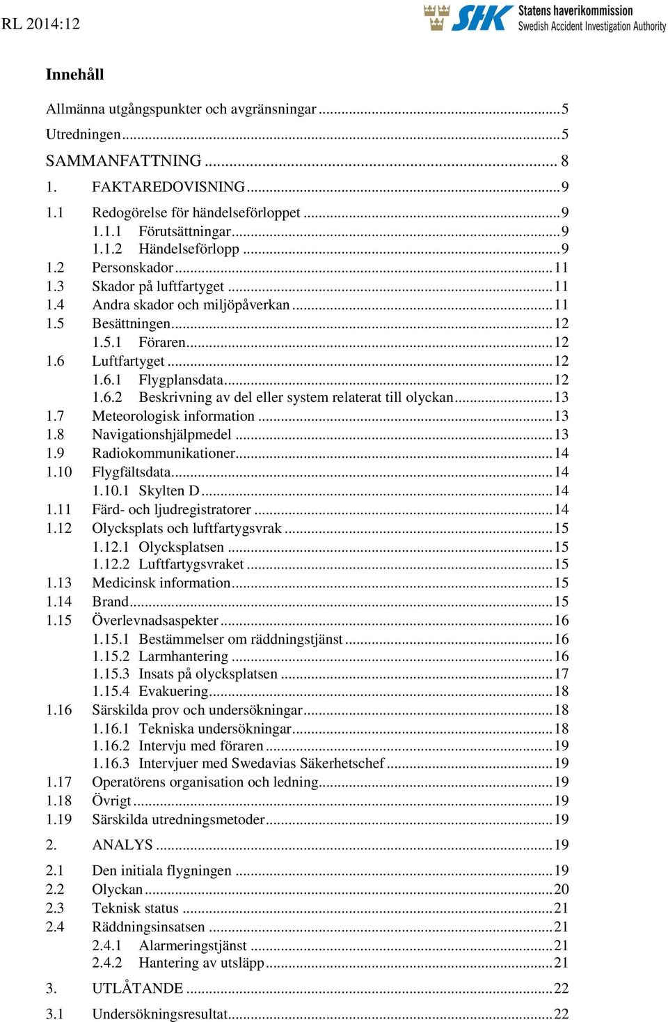 Luftfartyget... 12 1.6.1 Flygplansdata... 12 1.6.2 Beskrivning av del eller system relaterat till olyckan... 13 1.7 Meteorologisk information... 13 1.8 Navigationshjälpmedel... 13 1.9 Radiokommunikationer.