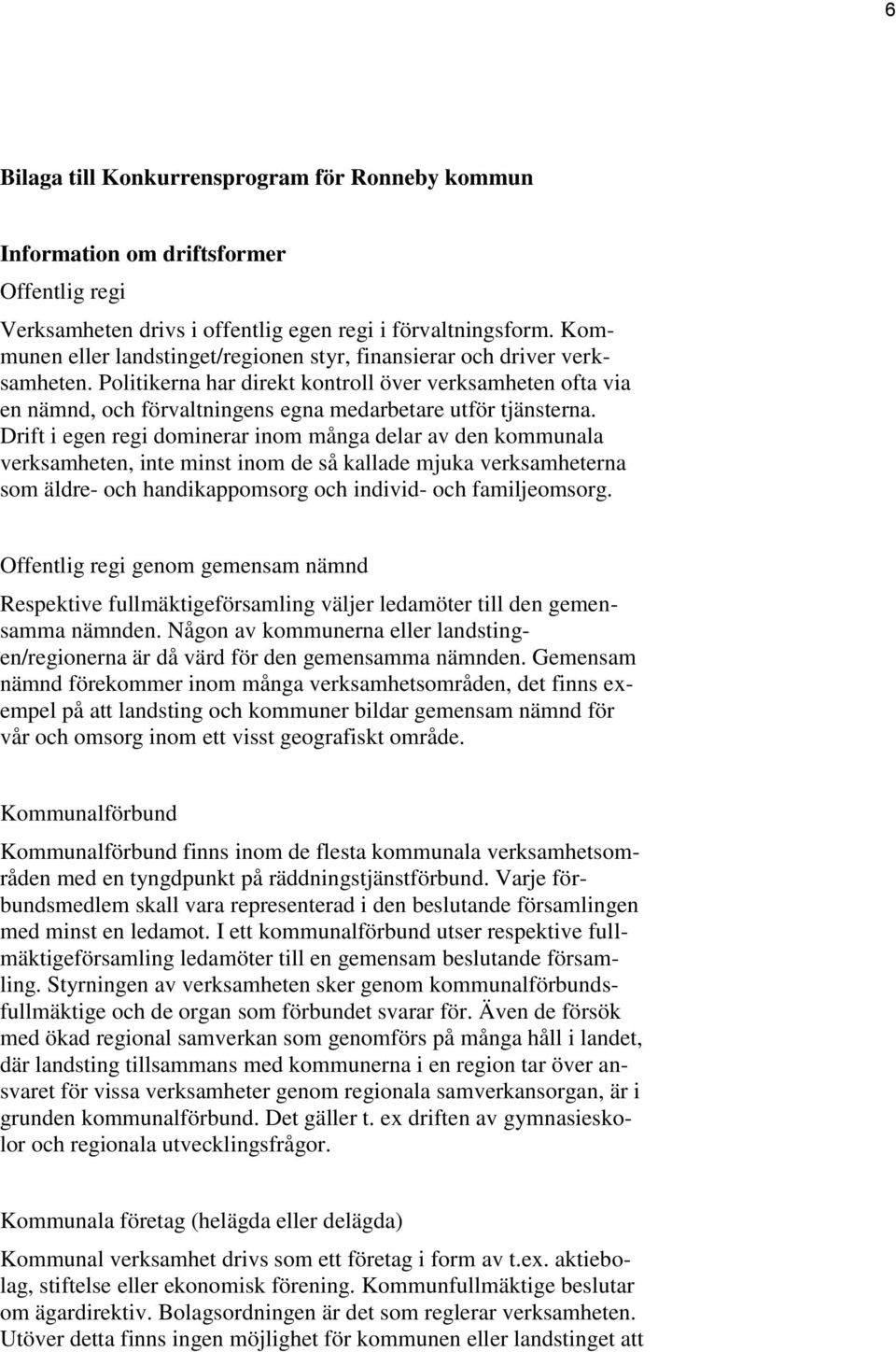 Politikerna har direkt kontroll över verksamheten ofta via en nämnd, och förvaltningens egna medarbetare utför tjänsterna.