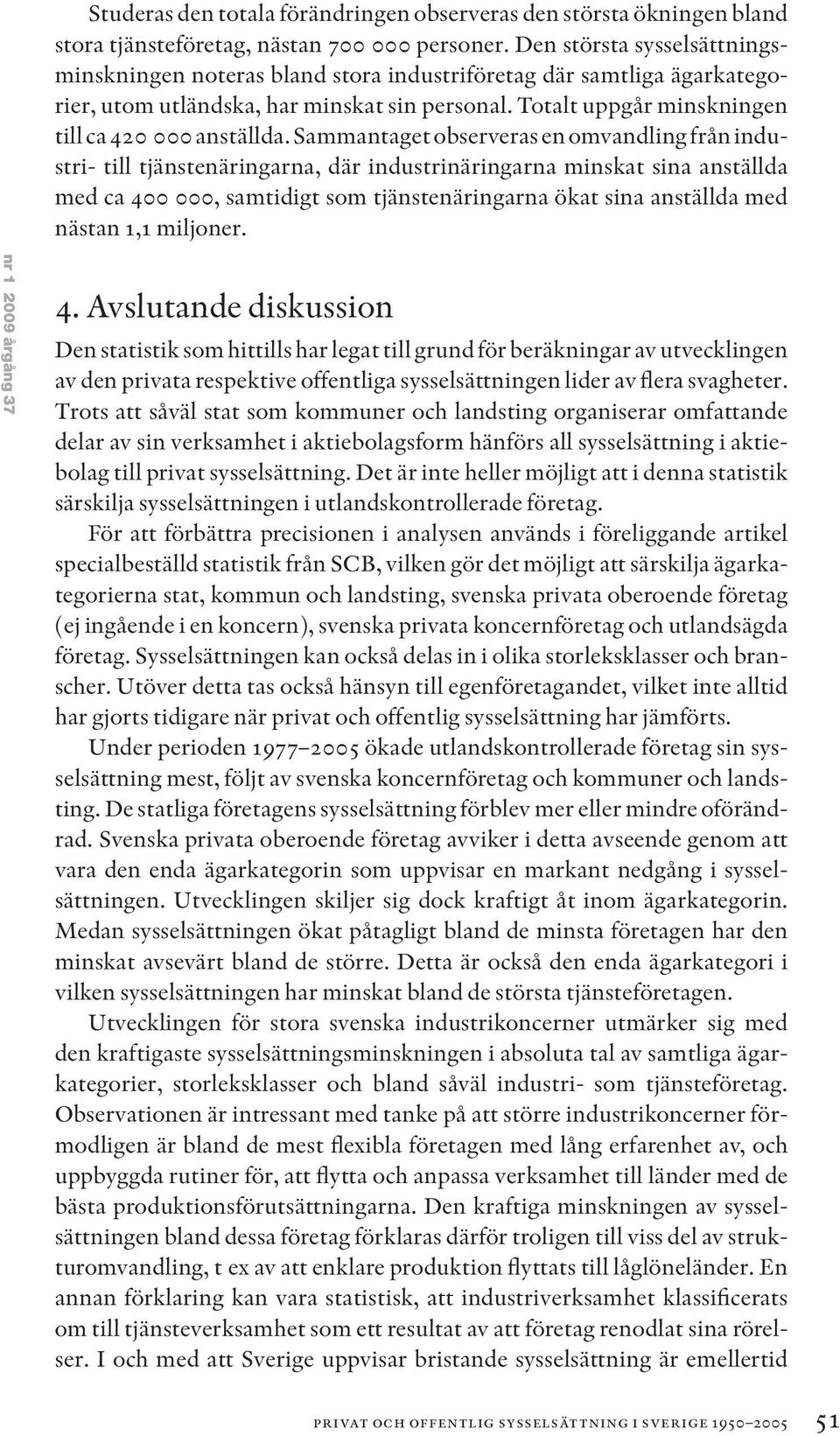 Sammantaget observeras en omvandling från industri- till tjänstenäringarna, där industrinäringarna minskat sina anställda med ca 400 000, samtidigt som tjänstenäringarna ökat sina anställda med