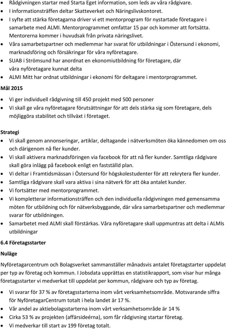 Mentorerna kommer i huvudsak från privata näringslivet. Våra samarbetspartner och medlemmar har svarat för utbildningar i Östersund i ekonomi, marknadsföring och försäkringar för våra nyföretagare.