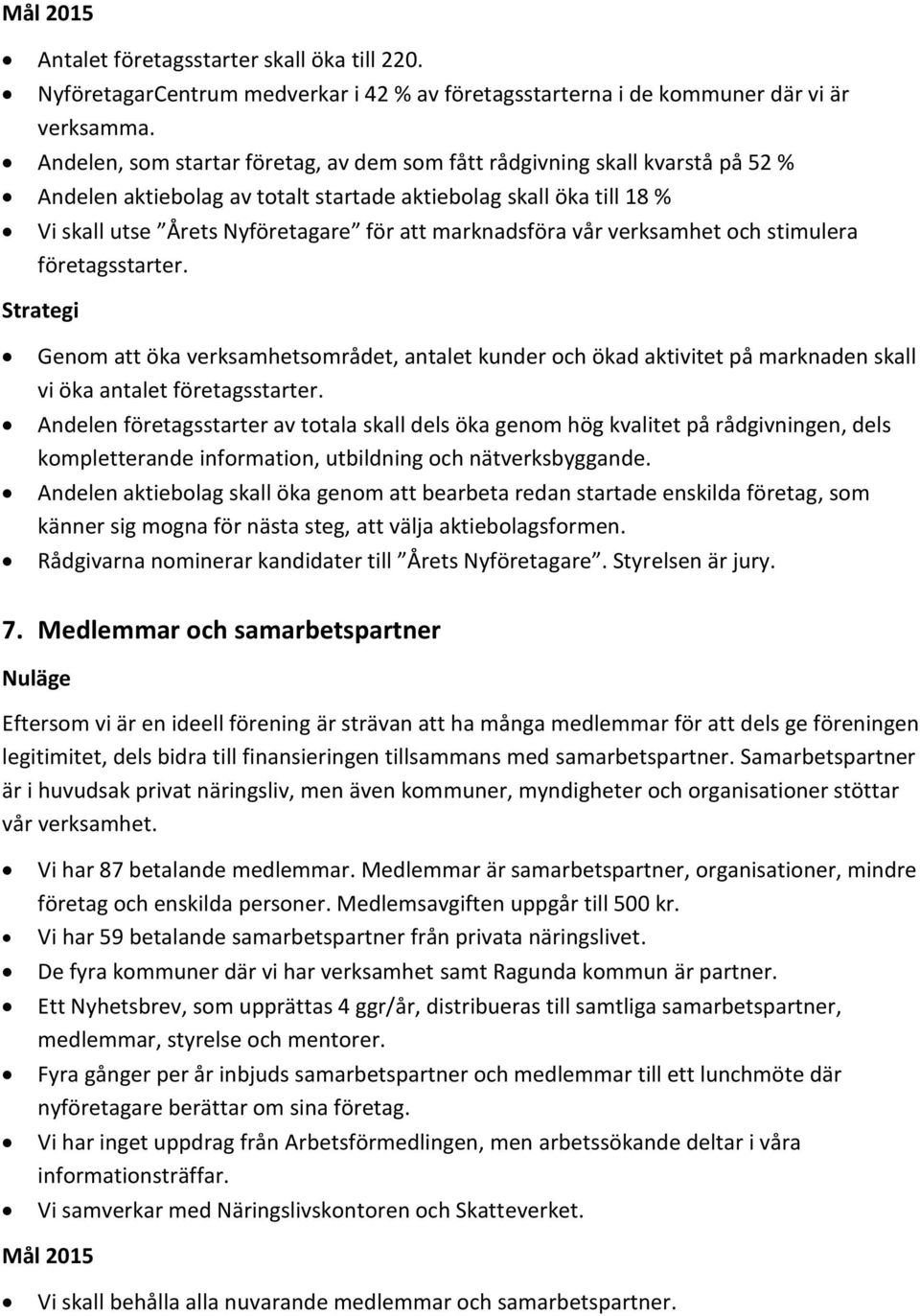 marknadsföra vår verksamhet och stimulera företagsstarter. Genom att öka verksamhetsområdet, antalet kunder och ökad aktivitet på marknaden skall vi öka antalet företagsstarter.