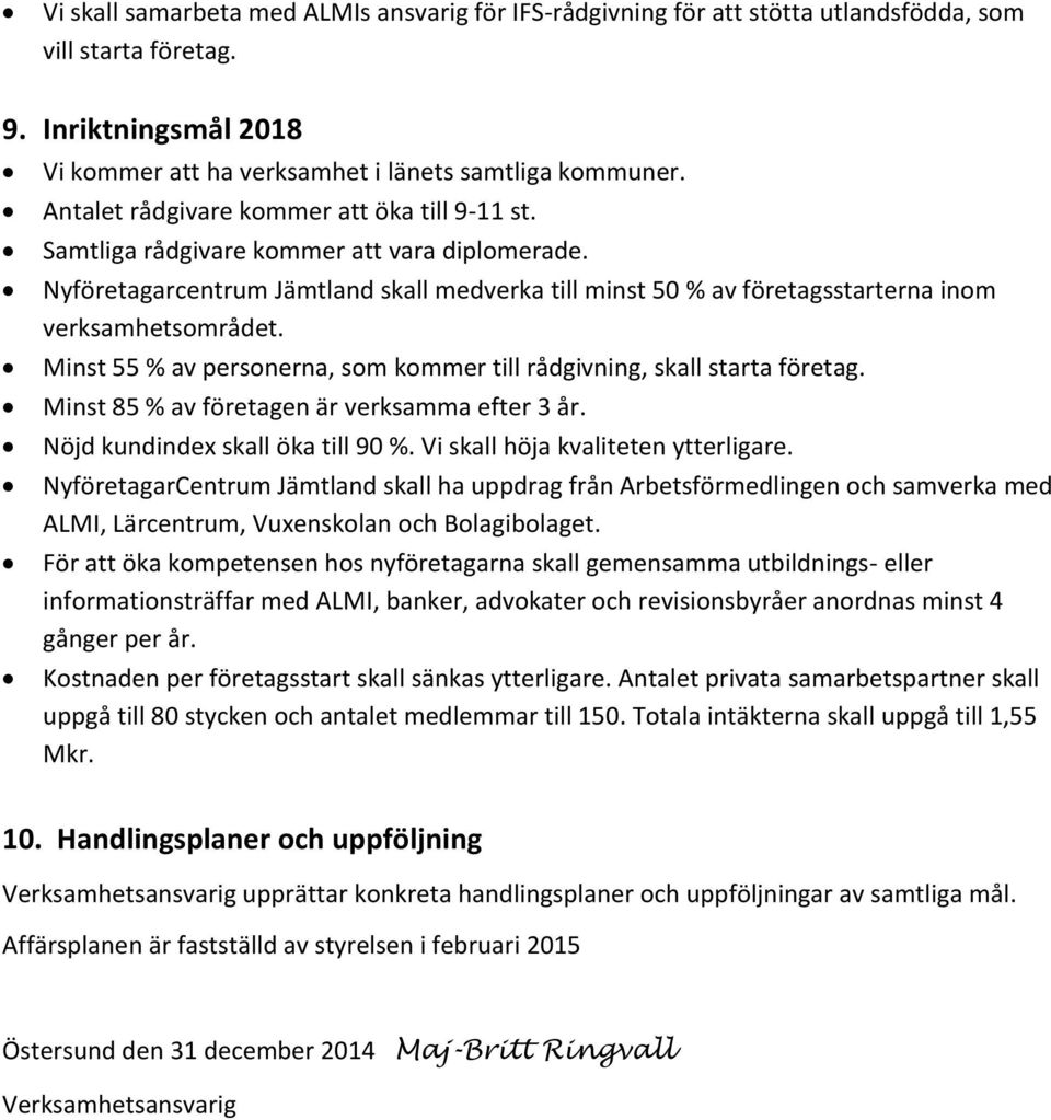 Minst 55 % av personerna, som kommer till rådgivning, skall starta företag. Minst 85 % av företagen är verksamma efter 3 år. Nöjd kundindex skall öka till 90 %. Vi skall höja kvaliteten ytterligare.