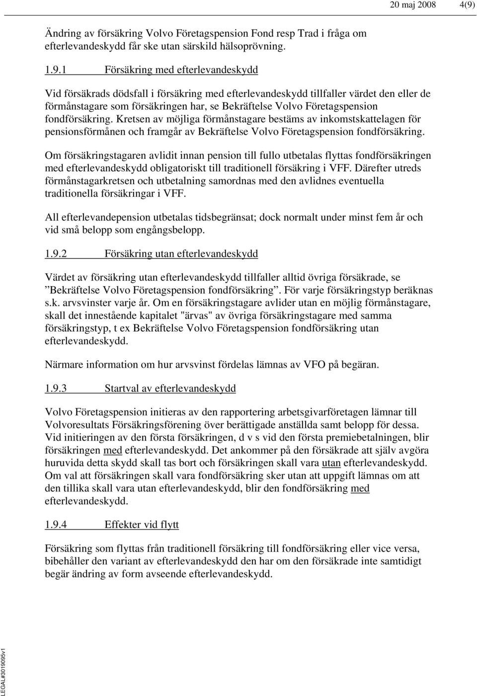 1 Försäkring med efterlevandeskydd Vid försäkrads dödsfall i försäkring med efterlevandeskydd tillfaller värdet den eller de förmånstagare som försäkringen har, se Bekräftelse Volvo Företagspension