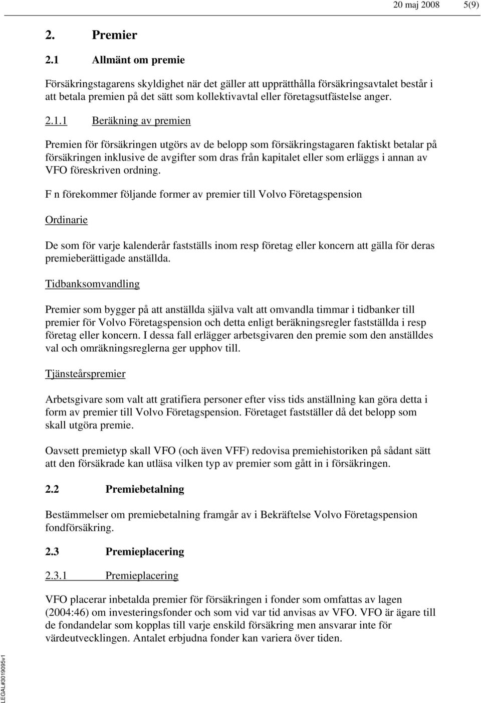 Beräkning av premien Premien för försäkringen utgörs av de belopp som försäkringstagaren faktiskt betalar på försäkringen inklusive de avgifter som dras från kapitalet eller som erläggs i annan av