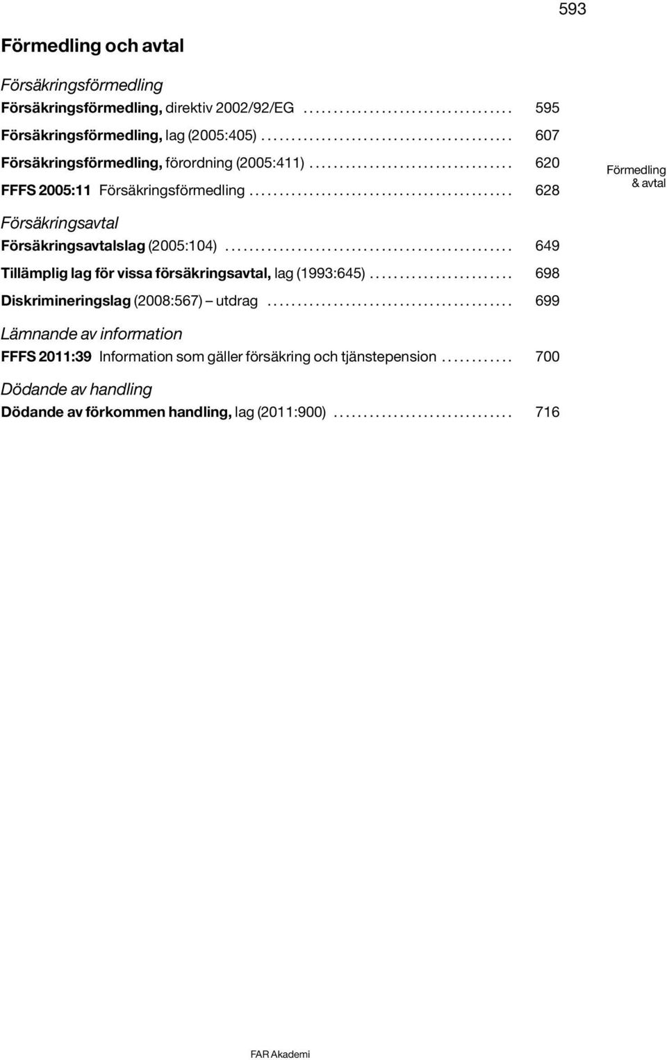 ........................................... 628 Förmedling & avtal Försäkringsavtal Försäkringsavtalslag (2005:104)................................................ 649 Tillämplig lag för vissa försäkringsavtal, lag (1993:645).