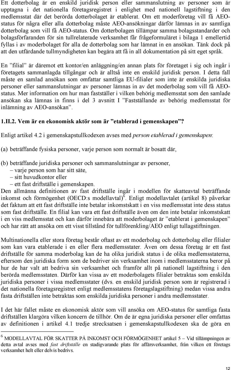 Om dotterbolagen tillämpar samma bolagsstandarder och bolagsförfaranden för sin tullrelaterade verksamhet får frågeformuläret i bilaga 1 emellertid fyllas i av moderbolaget för alla de dotterbolag