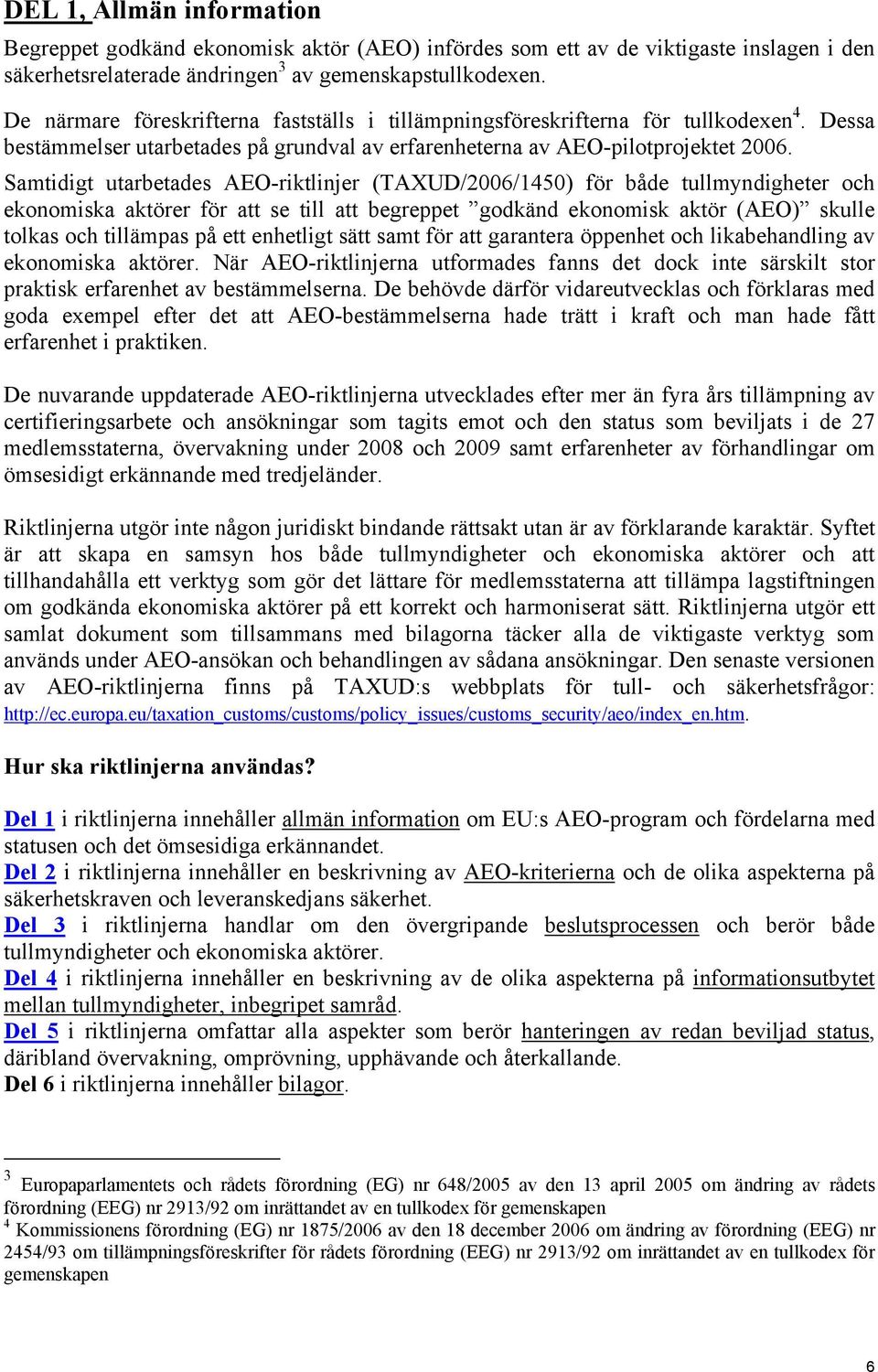 Samtidigt utarbetades AEO-riktlinjer (TAXUD/2006/1450) för både tullmyndigheter och ekonomiska aktörer för att se till att begreppet godkänd ekonomisk aktör (AEO) skulle tolkas och tillämpas på ett