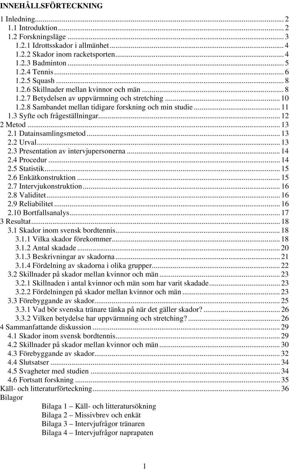 .. 12 2 Metod... 13 2.1 Datainsamlingsmetod... 13 2.2 Urval... 13 2.3 Presentation av intervjupersonerna... 14 2.4 Procedur... 14 2.5 Statistik... 15 2.6 Enkätkonstruktion... 15 2.7 Intervjukonstruktion.