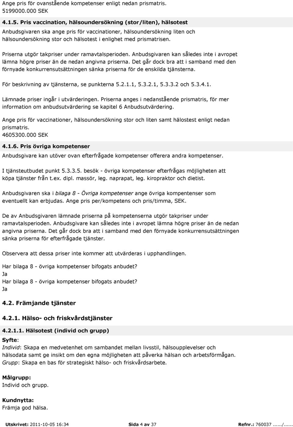 Pris vaccination, hälsoundersökning (stor/liten), hälsotest Anbudsgivaren ska ange pris för vaccinationer, hälsoundersökning liten och hälsoundersökning stor och hälsotest i enlighet med prismatrisen.