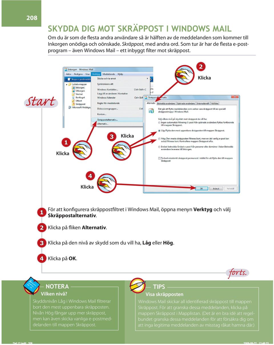 på fliken Alternativ. på den nivå av skydd som du vill ha, Låg eller Hög. på OK. forts. NOTERA Vilken nivå? Skyddsnivån Låg i Windows Mail filtrerar bort den mest uppenbara skräpposten.