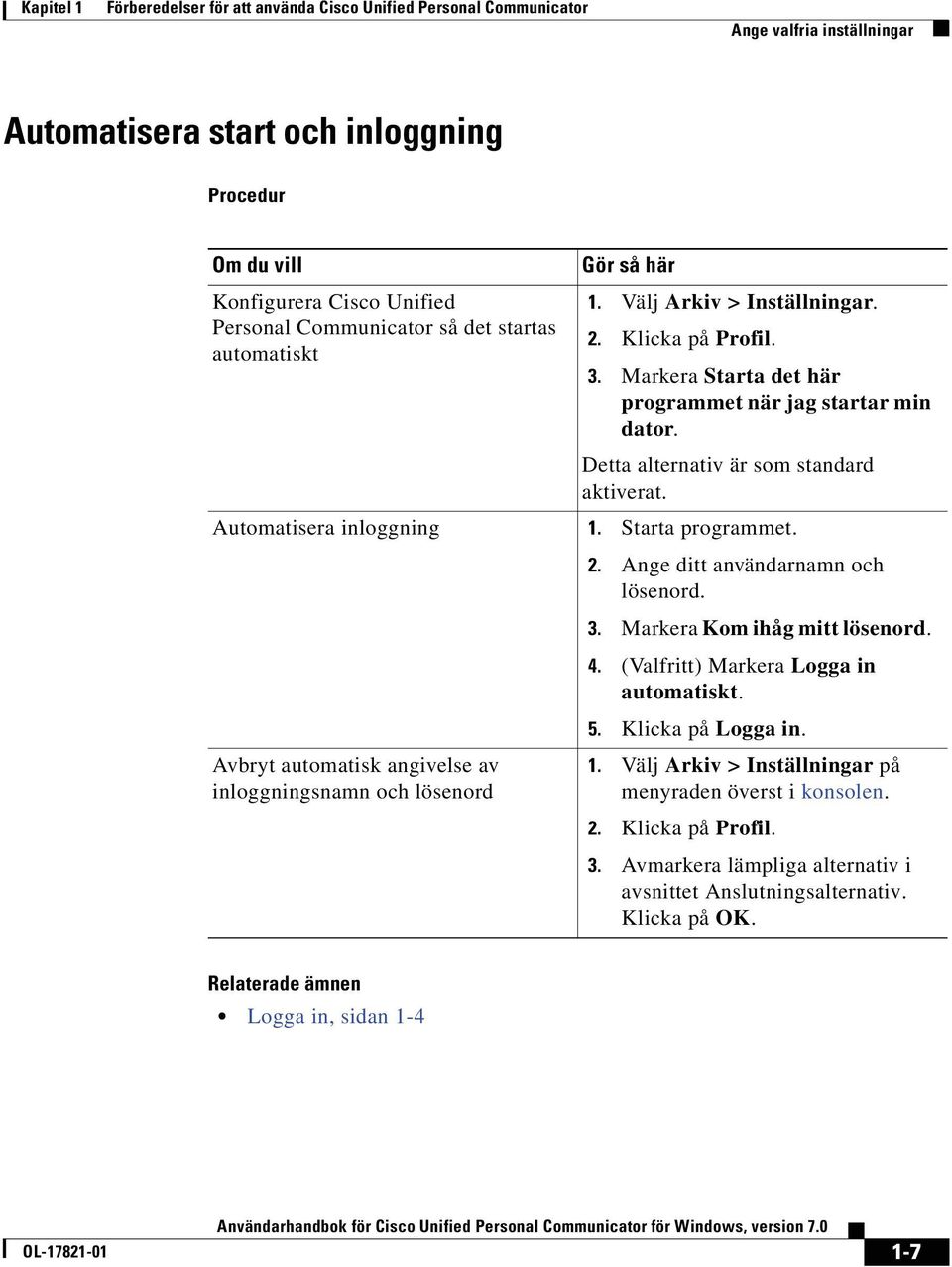 Detta alternativ är som standard aktiverat. Automatisera inloggning NK Starta programmet.