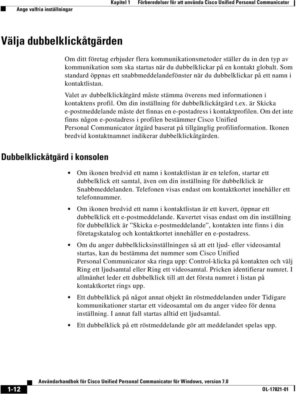 Som standard öppnas ett snabbmeddelandefönster när du dubbelklickar på ett namn i kontaktlistan. Valet av dubbelklickåtgärd måste stämma överens med informationen i kontaktens profil.