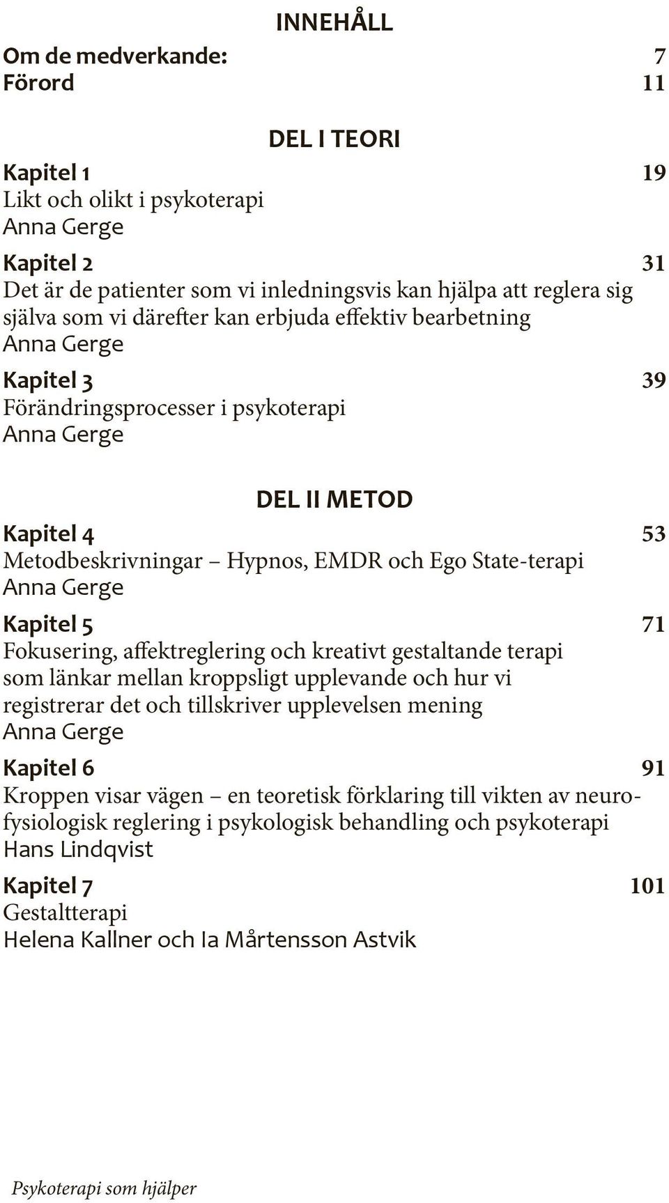 affektreglering och kreativt gestaltande terapi som länkar mellan kroppsligt upplevande och hur vi registrerar det och tillskriver upplevelsen mening Kapitel 6 91 Kroppen visar vägen en