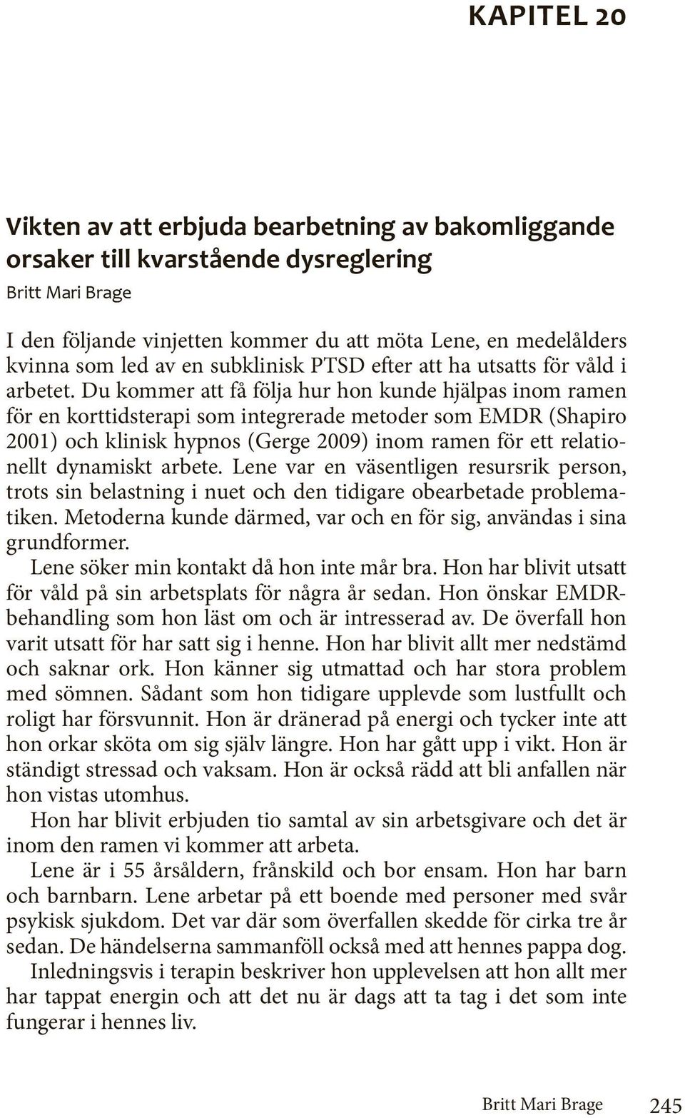 Du kommer att få följa hur hon kunde hjälpas inom ramen för en korttidsterapi som integrerade metoder som EMDR (Shapiro 2001) och klinisk hypnos (Gerge 2009) inom ramen för ett relationellt dynamiskt