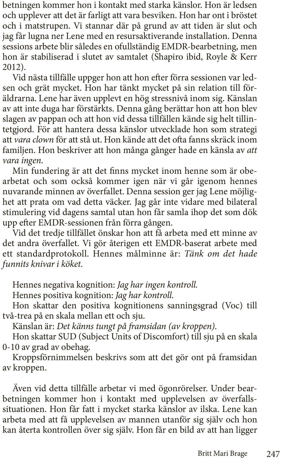 Denna sessions arbete blir således en ofullständig EMDR-bearbetning, men hon är stabiliserad i slutet av samtalet (Shapiro ibid, Royle & Kerr 2012).