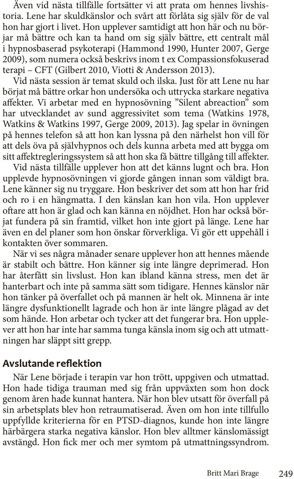 beskrivs inom t ex Compassionsfokuserad terapi CFT (Gilbert 2010, Viotti & Andersson 2013). Vid nästa session är temat skuld och ilska.