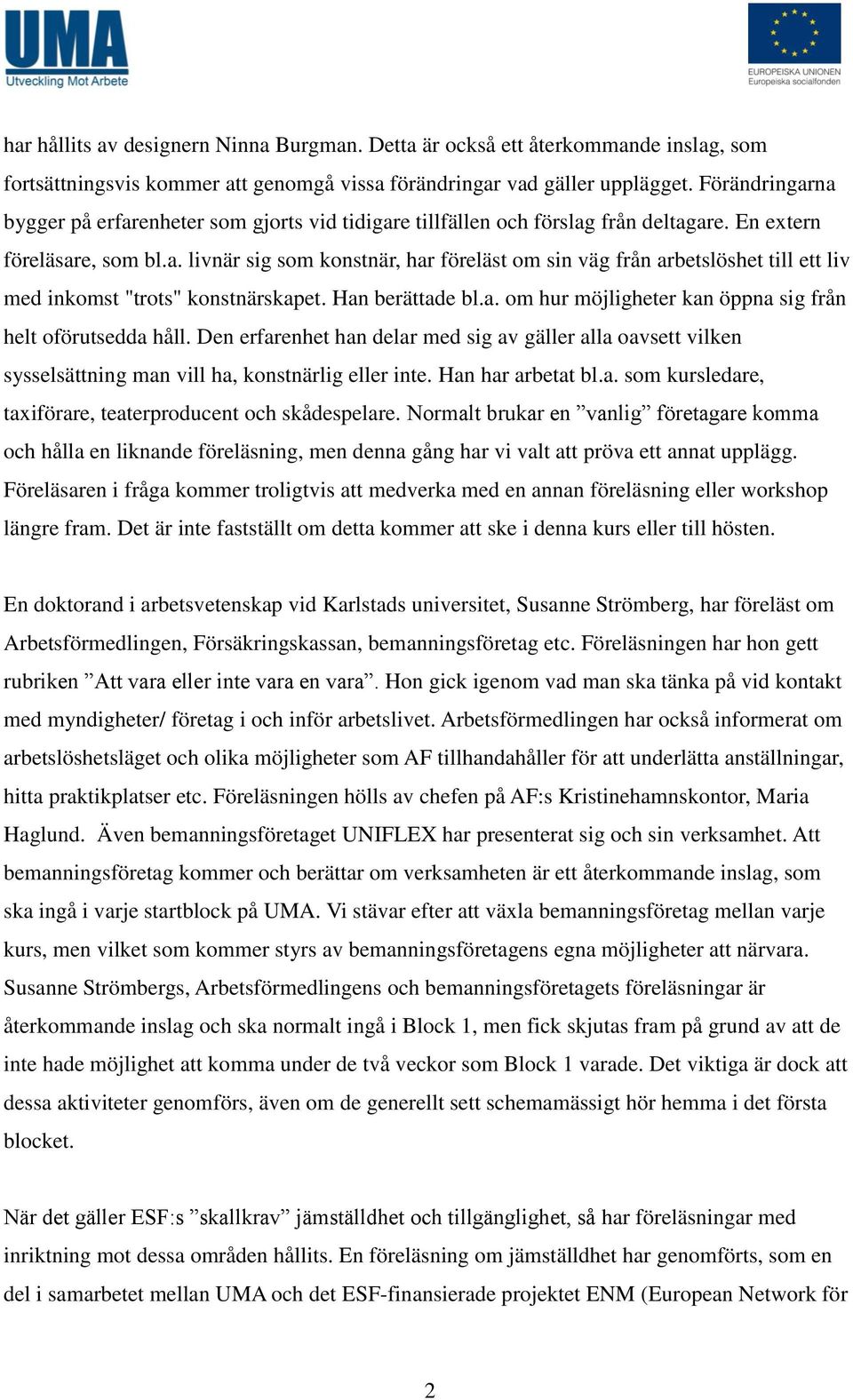 Han berättade bl.a. om hur möjligheter kan öppna sig från helt oförutsedda håll. Den erfarenhet han delar med sig av gäller alla oavsett vilken sysselsättning man vill ha, konstnärlig eller inte.