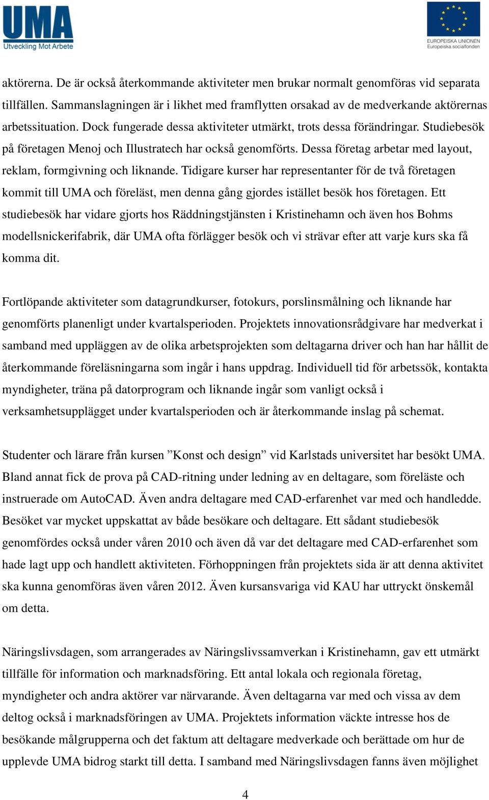 Studiebesök på företagen Menoj och Illustratech har också genomförts. Dessa företag arbetar med layout, reklam, formgivning och liknande.