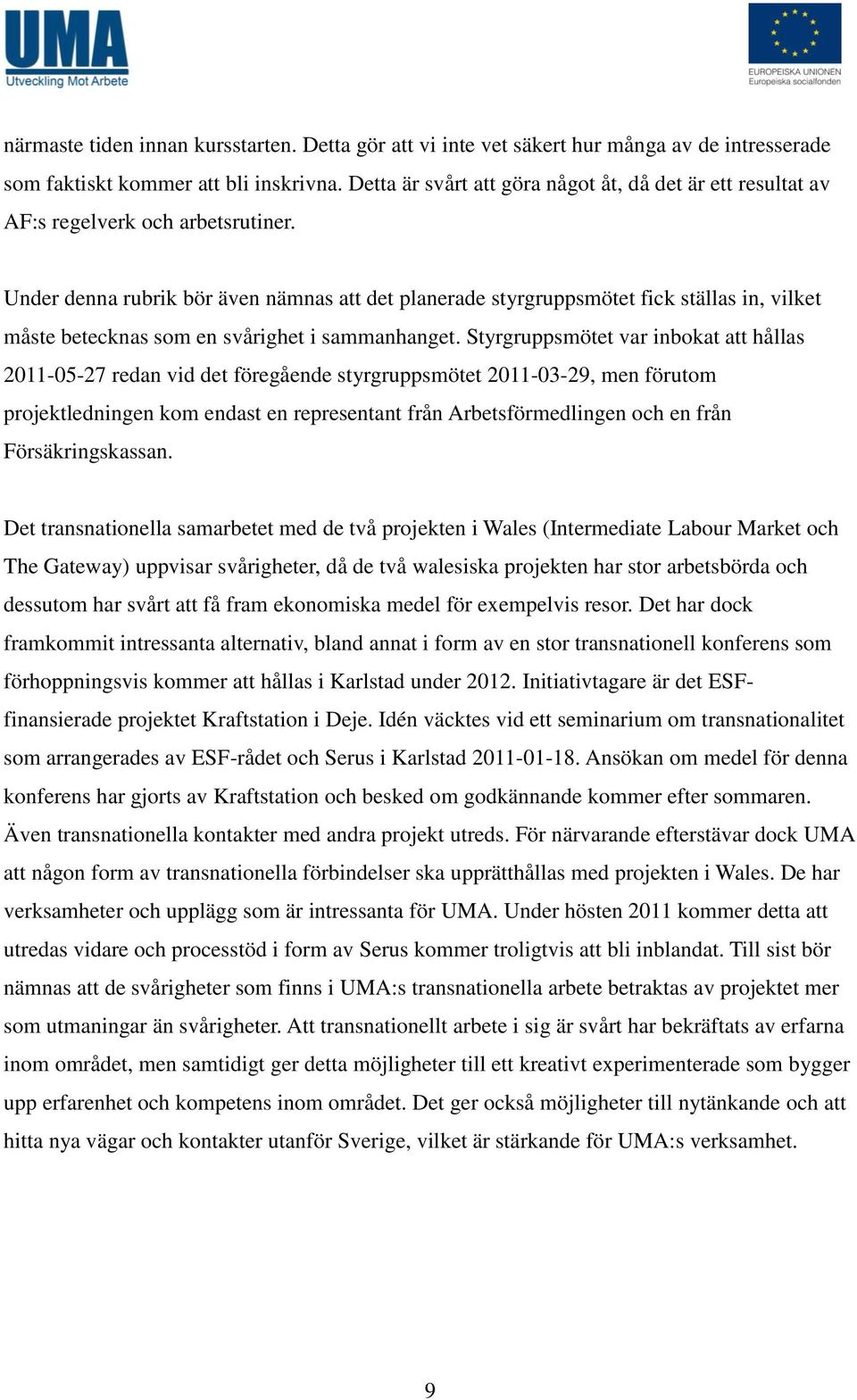 Under denna rubrik bör även nämnas att det planerade styrgruppsmötet fick ställas in, vilket måste betecknas som en svårighet i sammanhanget.