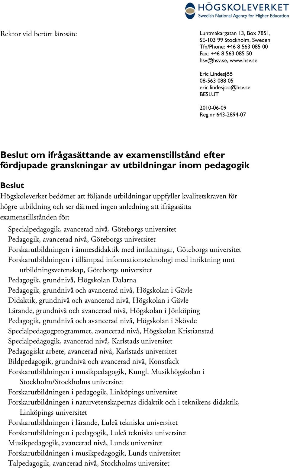 nr 643-2894-07 Beslut om ifrågasättande av examenstillstånd efter fördjupade granskningar av utbildningar inom pedagogik Beslut Högskoleverket bedömer att följande utbildningar uppfyller