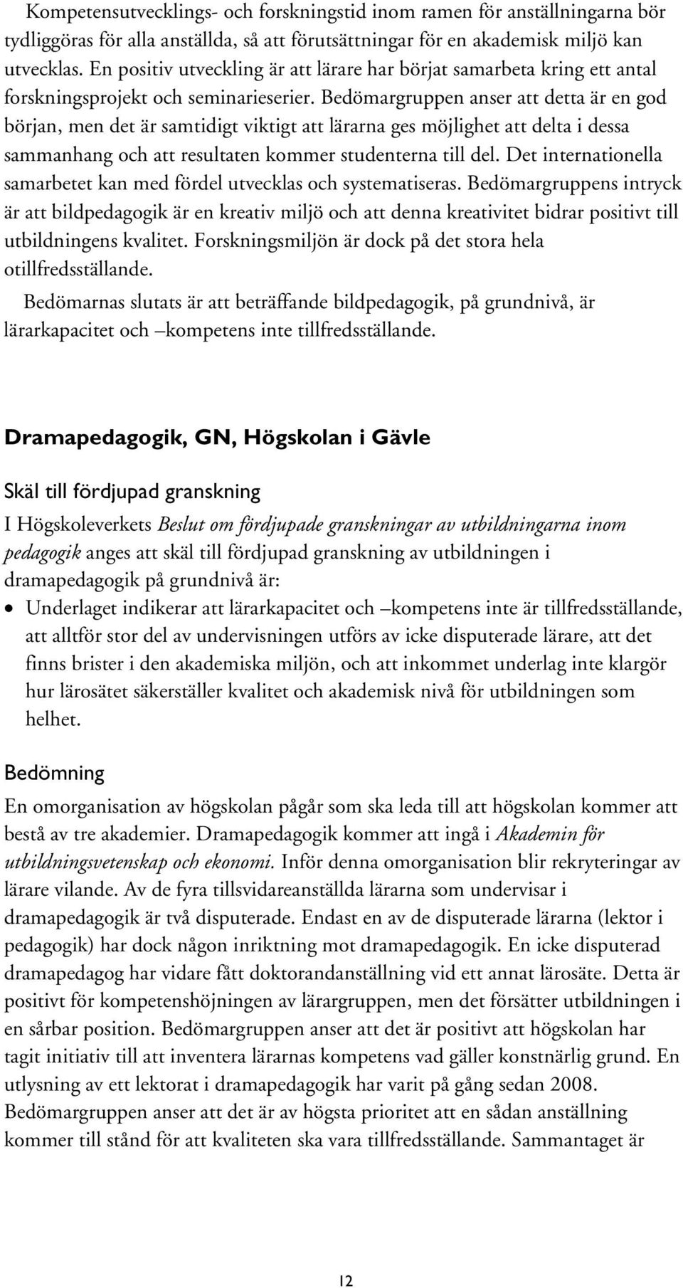 Bedömargruppen anser att detta är en god början, men det är samtidigt viktigt att lärarna ges möjlighet att delta i dessa sammanhang och att resultaten kommer studenterna till del.